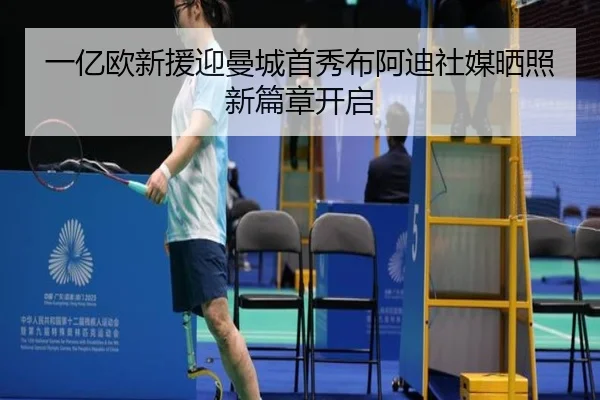 一亿欧新援迎曼城首秀布阿迪社媒晒照新篇章开启